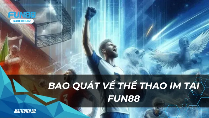 Thể thao IM – Thế giới cá cược thể thao chuyên nghiệp 1 Bao quát về thể thao IM tại Fun88