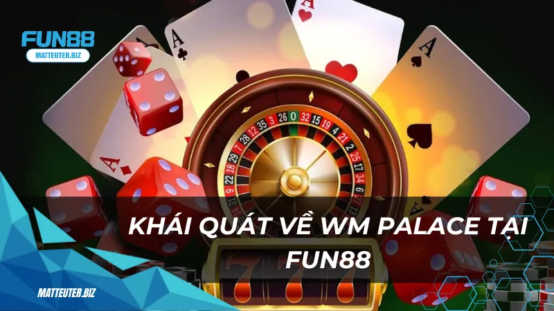 WM Palace - Thiên đường giải trí dành cho game thủ tại nhà 1 Khái quát về WM Palace tại Fun88