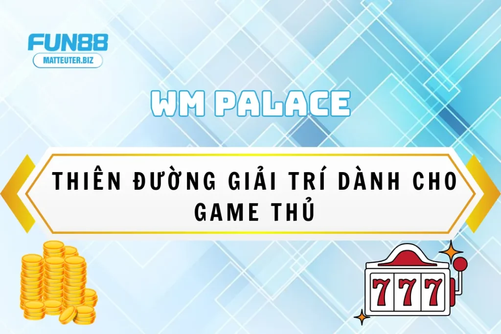 WM Palace - Thiên đường giải trí dành cho game thủ tại nhà 7 WM Palace tại Fun88 - Thiên đường giải trí dành cho game thủ