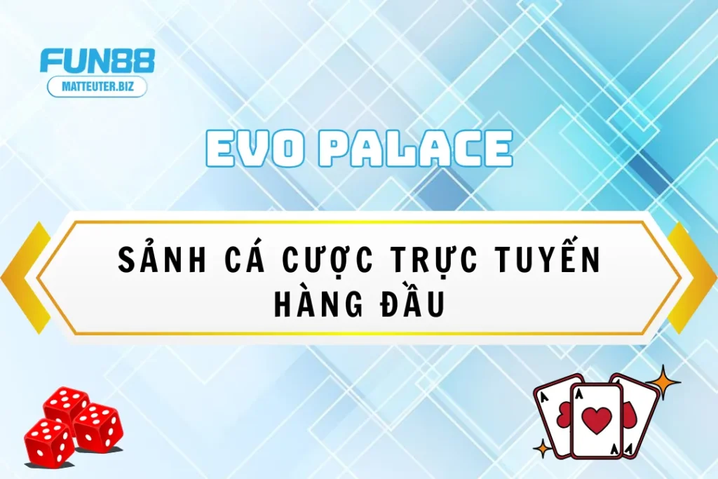 EVO Palace - Sảnh cá cược trực tuyến hàng đầu Việt Nam 11 EVO Palace tại Fun88 - Sảnh cá cược trực tuyến hàng đầu