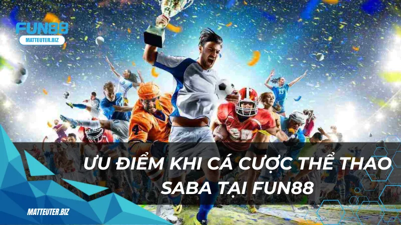 Thể Thao Saba – Sảnh cá cược đẳng cấp cho cược thủ 3 Ưu điểm khi chọn cá cược thể thao Saba tại Fun88